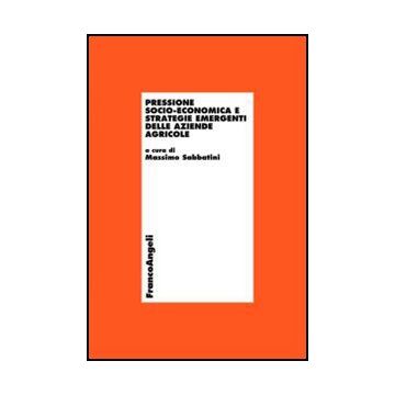 Pressione Socio-economica E Strategie Emergenti Delle Aziende Agricole - Sabbatini M.  - Franco Angeli - 9788856847154 - Economia Dell'organizzazione Industriale, Agricoltura E Industrie Affini