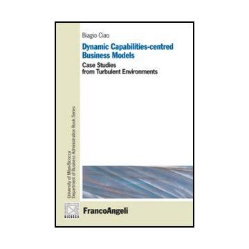 Dynamic Capabilities-centred Business Models. Case Studies From Turbulent Environments - Ciao Biagio - Franco Angeli - 9788856847307 - Gestione E Tecniche Di Gestione