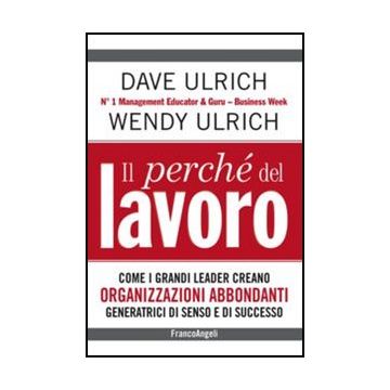 Il perchè del lavoro. Come i grandi leader creano organizzazioni abbondanti generatrici di senso e di successo  - Ulrich Dave; Ulrich Wendy - Franco Angeli - 9788856847604 - Gestione: Leadership E Motivazione