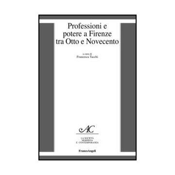 Professioni E Potere A Firenze Tra Otto E Novecento - Tacchi F.  - Franco Angeli - 9788856847680 - 20. Secolo, Storia D'italia, Storia Contemporanea Dal 1700 Al 1900