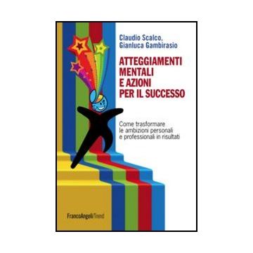 Atteggiamenti Mentali E Azioni Per Il Successo. Come Trasformare Le Ambizioni Personali E Professionali In Risultati - Scalco Claudio; Gambirasio Gianluca - Franco Angeli - 9788856847789 - Consigli Sulle Professioni E Sul Raggiungimento Del Successo, Asse