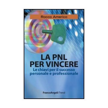 La Pnl Per Vincere. Le Chiavi Per Il Successo Personale E Professionale  - Americo Rocco - Franco Angeli - 9788856847796