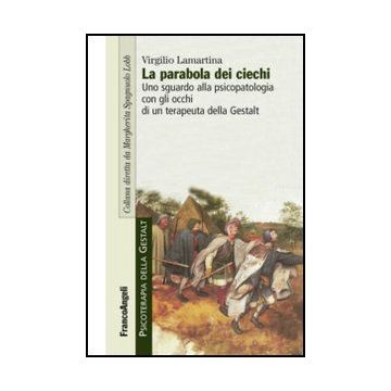 La Parabola Dei Ciechi. Uno Sguardo Alla Psicopatologia Con Gli Occhi Di Un Terapeuta Della Gestalt 