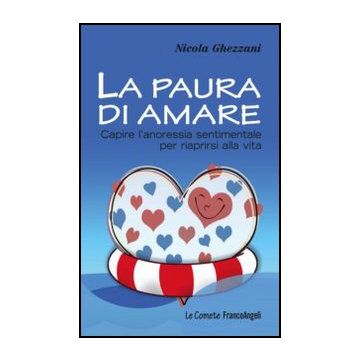 La Paura Di Amare. Capire L'anoressia Sentimentale Per Riaprirsi Alla Vita  - Ghezzani Nicola - Franco Angeli - 9788856847901 - Psicologia: Emozioni