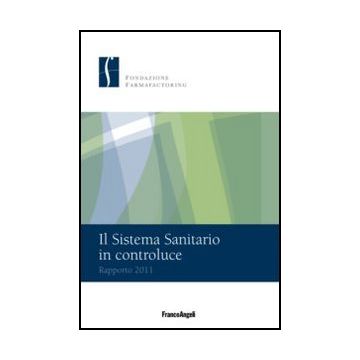 Il Sistema Sanitario In Controluce. Rapporto 2011  - Fondazione Farmafactoring  - Franco Angeli - 9788856847994 - Servizi E Sistemi Sanitari, Economia Sanitaria