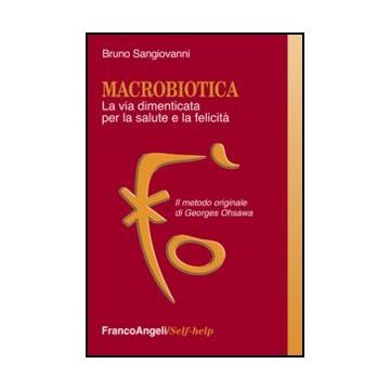 Macrobiotica. La via dimenticata per la salute e la felicità. Il metodo originale di George Ohsawa - Sangiovanni Bruno - Franco Angeli - 9788856848212 - Cucina Per Specifiche Diete E Regimi Alimentari, Mente, Corpo E Spirito: Pensiero E Pratica