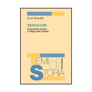 Testaccio. Da Quartiere Operaio A Village Della Capitale - Ranaldi Irene - Franco Angeli - 9788856848267