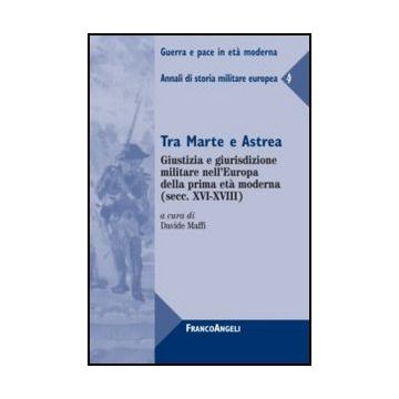 Tra Marte e Astrea. Giustizia e giurisdizione militare nell'Europa della prima età moderna (secc. XVI-XVIII) - Maffi D.  - Franco Angeli - 9788856848403 - Dal 1700 Al 1800, Storia Militare, Storia D'europa