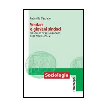 Sindaci E Giovani Sindaci. Dinamiche Di Trasformazione Nella Politica Locale - Canzano Antonello - Franco Angeli - 9788856848588 - Governo Locale, Sociologia