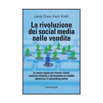 La rivoluzione dei social media nelle vendite. Le nuove regole per trovare clienti, costruire relazioni e incrementare le vendite attraverso il networking online  - Chase Landy; Knebl Kevin - Franco Angeli - 9788856848632 - Guide A Internet E Servizi Onli