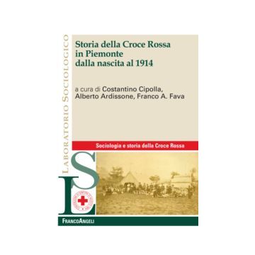 Storia della Croce Rossa in Piemonte dalla nascita al 1914 - Cipolla Costantino; Ardissone Alberto; Fava Franco A. - Franco Angeli - 9788856848762