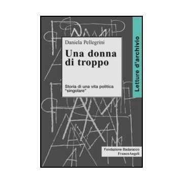 Una Donna Di Troppo. Storia Di Una Vita Politica «singolare»  - Pellegrini Daniela - Franco Angeli - 9788856849127 - Autobiografie: Personaggi Storici, Politici E Militari