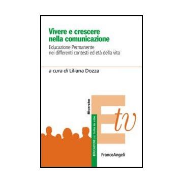 Vivere e crescere nella comunicazione. Educazione permanente nei differenti contesti ed età della vita - Dozza L.  - Franco Angeli - 9788856849165