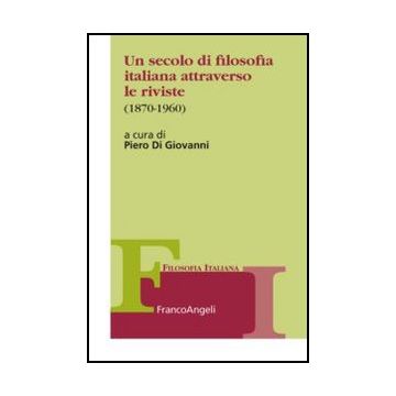 Un Secolo Di Filosofia Italiana Attraverso Le Riviste 1870-1960  - Di Giovanni P.  - Franco Angeli - 9788856849172