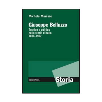Giuseppe Belluzzo. Tecnico e politico nella storia d'Italia 1876-1952 - Minesso Michela - Franco Angeli - 9788856849301 - Biografie: Personaggi Storici, Politici E Militari