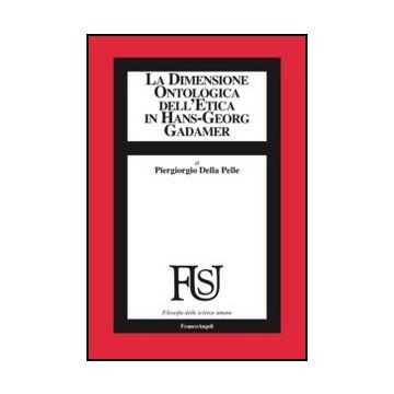 La dimensione ontologica dell'etica in Hans-Georg Gadamer - Della Pelle Piergiorgio - Franco Angeli - 9788856849417 - Filosofia Occidentale: Dal 1900