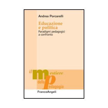 Educazione E Politica. Paradigmi Pedagogici A Confronto - Porcarelli Andrea - Franco Angeli - 9788856849523