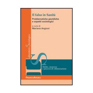 Il Falso In Sanita'. Problematiche Giuridiche Ed Aspetti Sociologici  - Angioni M.  - Franco Angeli - 9788856849653