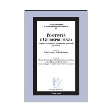 Positività e giurisprudenza. Teoria e prassi nella formazione giudiziale del diritto - Moro P. ; Sarra C.  - Franco Angeli - 9788856849660 - Giurisprudenza E Filosofia Del Diritto