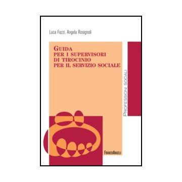 Guida Per I Supervisori Di Tirocinio Per Il Servizio Sociale - Fazzi Luca; Rosignoli Angela - Franco Angeli - 9788856849684