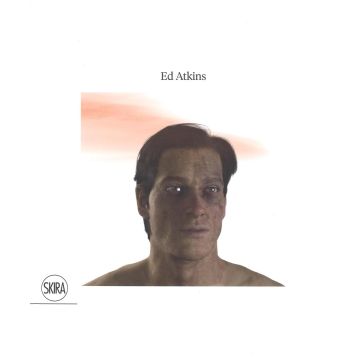 Ed Atkins. Ediz. a colori