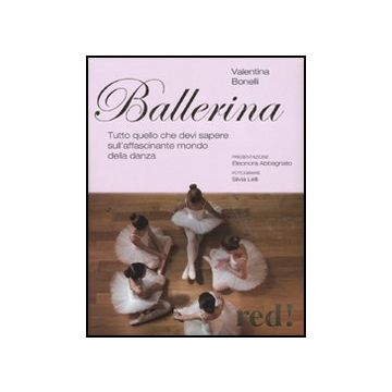 Ballerina. Tutto Quello Che Devi Sapere Sull'affascinante Mondo Della Danza - Bonelli Valentina - Red Edizioni - 9788857302416