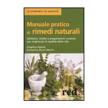 Manuale Pratico Di Rimedi Naturali. Alimenti, Ricette E Preparazioni Curative Per Migliorare La Qualita' Della Vita - Arcari Morini Domenica; Agosti Angelica - Red Edizioni - 9788857302522