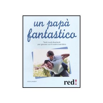 Un Papa' Fantastico. Tanti Modi Divertenti Per Giocare Con Il Vostro Bambino  - Lansky Vicky - Red Edizioni - 9788857302584