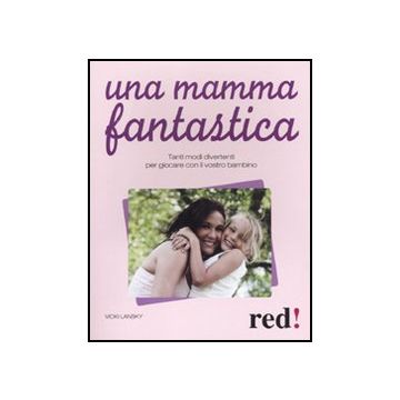 Una Mamma Fantastica. Tanti Modi Divertenti Per Giocare Con Il Vostro Bambino  - Lansky Vicky - Red Edizioni - 9788857302591