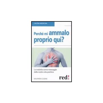 Perche' Mi Ammalo Proprio Qui? La Malattia Come Messaggio Della Nostra Vita Psichica - Cusani Maurizio - Red Edizioni - 9788857302706