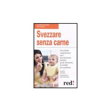 Svezzare Senza Carne. Una Dieta Vegetariana Per I Piccolissimi: Perche, Quali Alimenti, Le Ricette Piu' Gustose - Cassin Elena; Sacconago Emanuela - Red Edizioni - 9788857302850