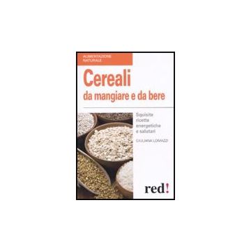 Cereali Da Mangiare E Da Bere. Squisite Ricette Energetiche E Salutari - Lomazzi Giuliana - Red Edizioni - 9788857302867