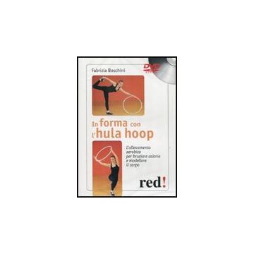 In Forma Con L'hula Hoop. L'allenamento Aerobico Per Bruciare Calorie E Modellare Il Corpo. Dvd - Boschini Fabrizia - Red Edizioni - 9788857302898