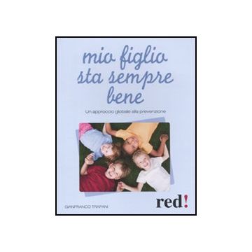 Mio Figlio Sta Sempre Bene. Un Approccio Globale Alla Prevenzione - Trapani Gianfranco - Red Edizioni - 9788857303109