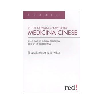 Le Centouno Nozioni Chiave Della Medicina Cinese. Alle Radici Della Cultura Che L'ha Generata  - Rochat De La Vallèe Elisabeth - Red Edizioni - 9788857303123