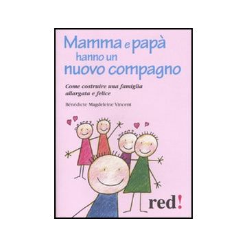 Mamma E Papa' Hanno Un Nuovo Compagno. Come Costruire Una Famiglia Allargata Felice - Vincent Bènèdicte M. - Red Edizioni - 9788857303215