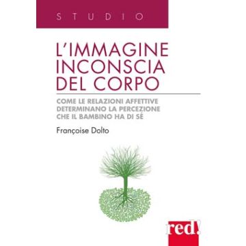 L' Immagine Inconscia Del Corpo. Come Le Relazioni Affettive Determinano La Percezione Che Il Bambino Ha Di Se'  - Dolto Francoise - Red Edizioni - 9788857303260
