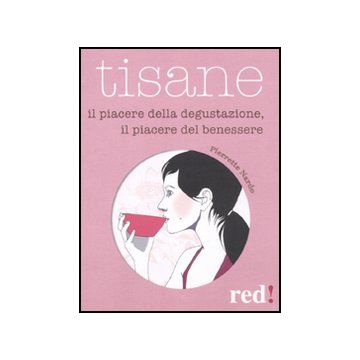 Tisane. Il Piacere Della Degustazione, Il Piacere Del Benessere - Nardo Pierrette - Red Edizioni - 9788857303338