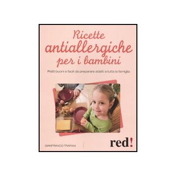 Ricette Antiallergiche Per I Bambini. Piatti Buoni E Facili Da Preparare Adatti  A Tutta La Famiglia - Trapani Gianfranco - Red Edizioni - 9788857303413