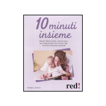 10 Minuti Insieme. Giochi, Filastrocche, Canzoncine Per Trascorrere Con I Propri Figli Momenti Davvero Speciali - Laniado Nessia - Red Edizioni - 9788857303437
