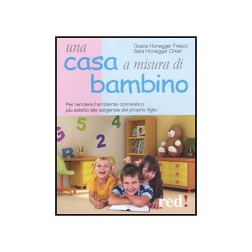 Una Casa A Misura Di Bambino. Per Rendere L'ambiente Domestico Piu' Adatto Alle Esigenze Del Proprio Figlio  - Honegger Fresco Grazia; Honegger Chiari Sara - Red Edizioni - 9788857303475
