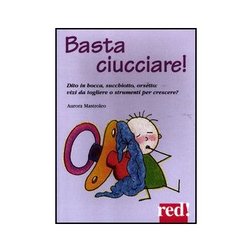Basta Ciucciare! Dito In Bocca, Succhiotto, Orsetto: Vizi Da Togliere O Strumenti Per Crescere? - Mastroleo Aurora - Red Edizioni - 9788857303727