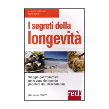 I Segreti Della Longevita'. Viaggio Gastronomico Nelle Zone Del Mondo Popolate Da  Ultracentenari  - Lomazzi Giuliana - Red Edizioni - 9788857303765