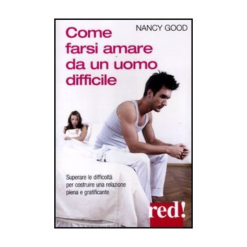 Come Farsi Amare Da Un Uomo Difficile Costruire Una Relazione Piena E Gratificante - Good Nancy - Red Edizioni - 9788857303826