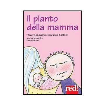 Il Pianto Della Mamma. Vincere La Depressione Post Partum  - Mastroleo Aurora; Arcano Laura - Red Edizioni - 9788857304342