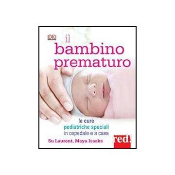 Il Bambino Prematuro. Le Cure Pediatriche Speciali In Ospedale E A Casa  - Laurent Su; Isaaks Maya - Red Edizioni - 9788857304656