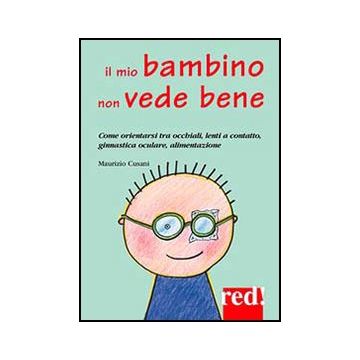 Il Mio Bambino Non Vede Bene. Come Orientarsi Tra Occhiali, Lenti A Contatto, Ginnastica Oculare, Alimentazione  - Cusani Maurizio - Red Edizioni - 9788857304748