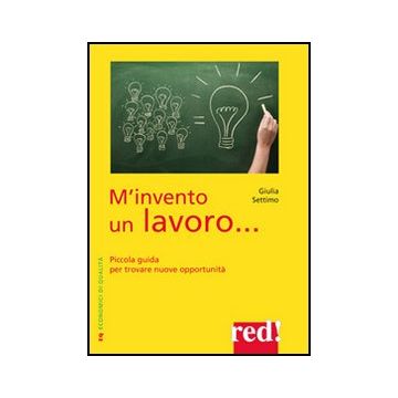Mi Invento Un Lavoro. Piccola Guida Per Trovare Nuove Opportunita' - Settimo Giulia - Red Edizioni - 9788857304762
