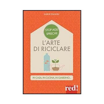 L' Arte Di Riciclare. In Casa, In Cucina, In Giardino  - Jeannin Sabine - Red Edizioni - 9788857304779