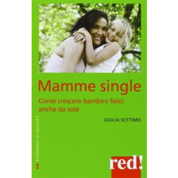 Mamme Single. Come Crescere Un Bambino Felice Anche Da Sole - Settimo Giulia - Red Edizioni - 9788857304892